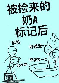 被捡来的奶A标记后(娱乐圈)全文免费阅读
