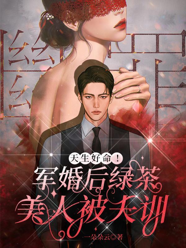 天生好命军婚后绿茶美人被夫训最新