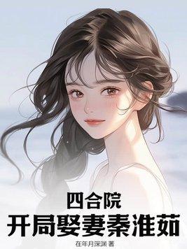 四合院开局娶妻秦淮茹 在年月深渊