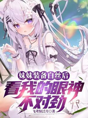 妹妹装备白丝后看我的眼神不对劲无删减