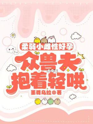 众兽夫抱着轻哄 墨舞乌拉