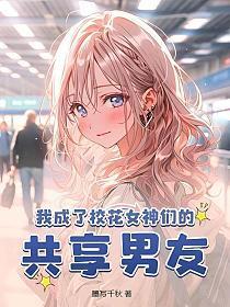 我成了校花女神们的共享男友 第91章