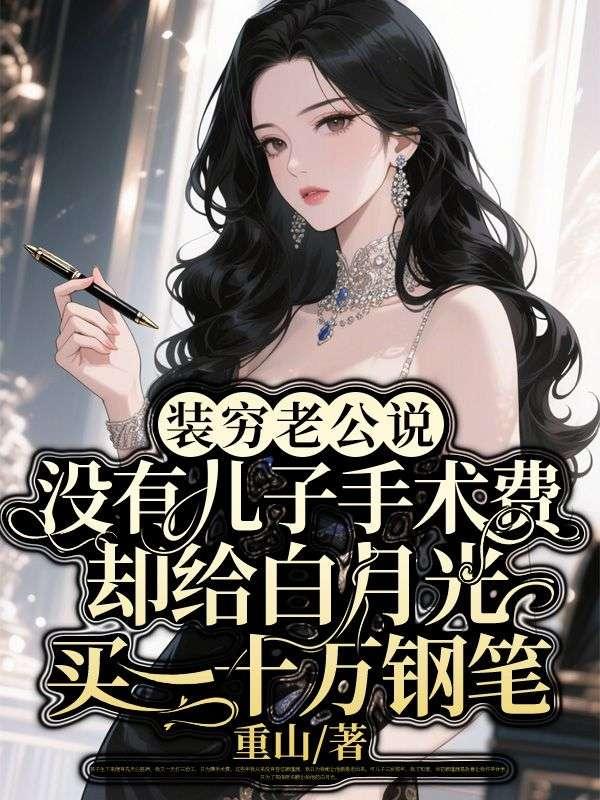 装穷老公说没有儿子手术费,却给白月光买二十万钢笔